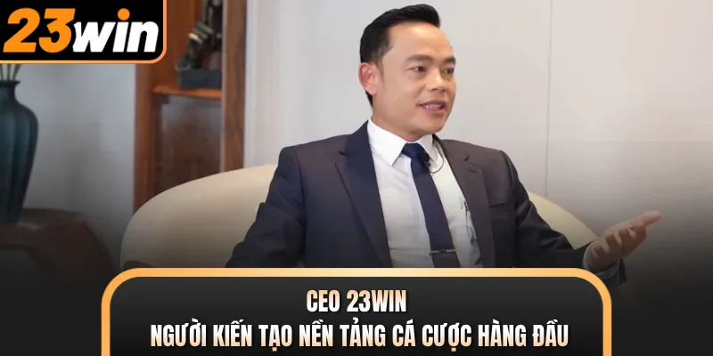 Ceo 23WIN - Người Kiến Tạo Nền Tảng Cá Cược Hàng Đầu